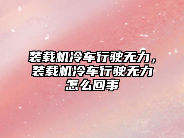 裝載機(jī)冷車行駛無力，裝載機(jī)冷車行駛無力怎么回事