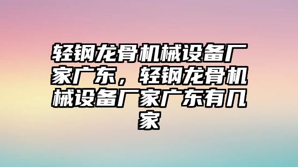 輕鋼龍骨機械設(shè)備廠家廣東，輕鋼龍骨機械設(shè)備廠家廣東有幾家