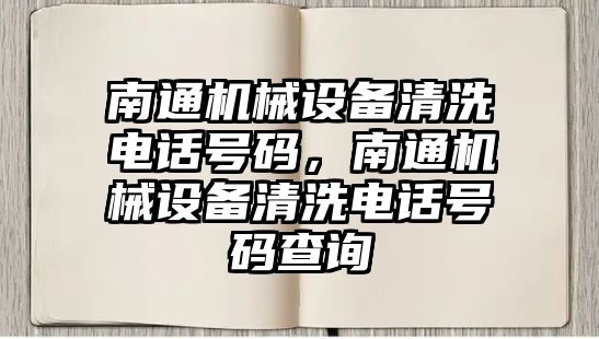 南通機械設(shè)備清洗電話號碼，南通機械設(shè)備清洗電話號碼查詢