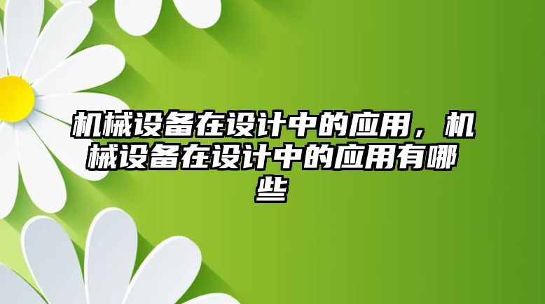 機(jī)械設(shè)備在設(shè)計(jì)中的應(yīng)用，機(jī)械設(shè)備在設(shè)計(jì)中的應(yīng)用有哪些