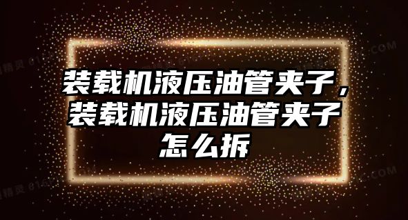 裝載機液壓油管夾子，裝載機液壓油管夾子怎么拆