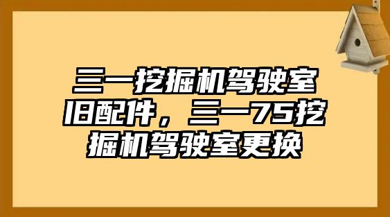 三一挖掘機駕駛室舊配件，三一75挖掘機駕駛室更換