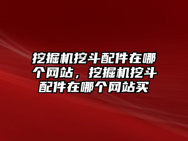 挖掘機挖斗配件在哪個網(wǎng)站，挖掘機挖斗配件在哪個網(wǎng)站買