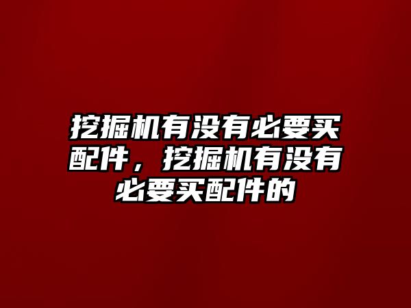 挖掘機(jī)有沒(méi)有必要買(mǎi)配件，挖掘機(jī)有沒(méi)有必要買(mǎi)配件的