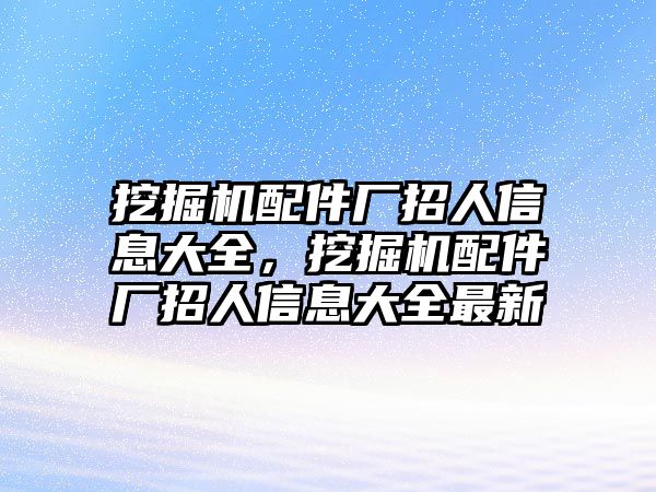 挖掘機配件廠招人信息大全，挖掘機配件廠招人信息大全最新