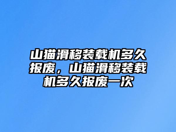 山貓滑移裝載機(jī)多久報(bào)廢，山貓滑移裝載機(jī)多久報(bào)廢一次