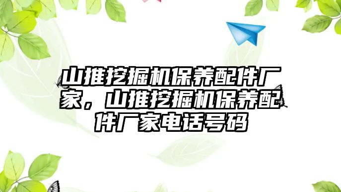 山推挖掘機保養(yǎng)配件廠家，山推挖掘機保養(yǎng)配件廠家電話號碼