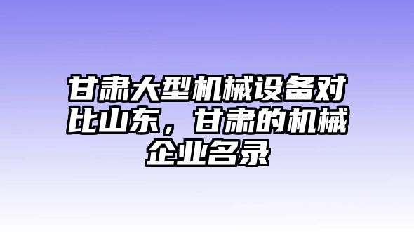 甘肅大型機(jī)械設(shè)備對(duì)比山東，甘肅的機(jī)械企業(yè)名錄