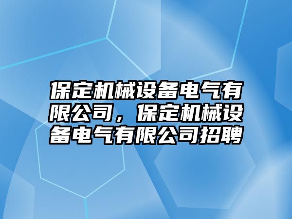 保定機械設(shè)備電氣有限公司，保定機械設(shè)備電氣有限公司招聘