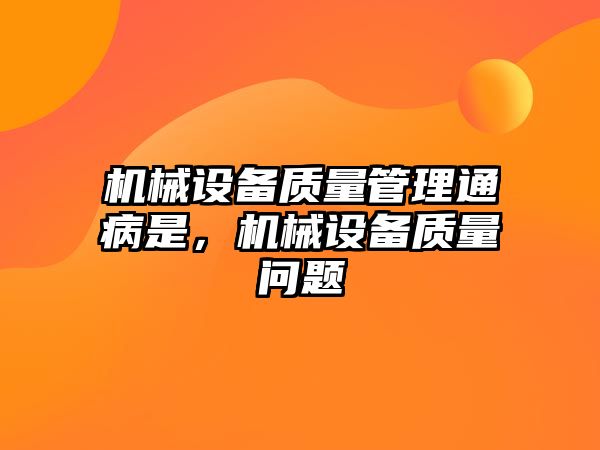 機械設(shè)備質(zhì)量管理通病是，機械設(shè)備質(zhì)量問題