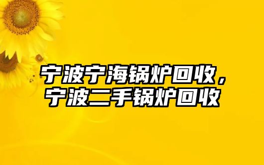 寧波寧海鍋爐回收，寧波二手鍋爐回收