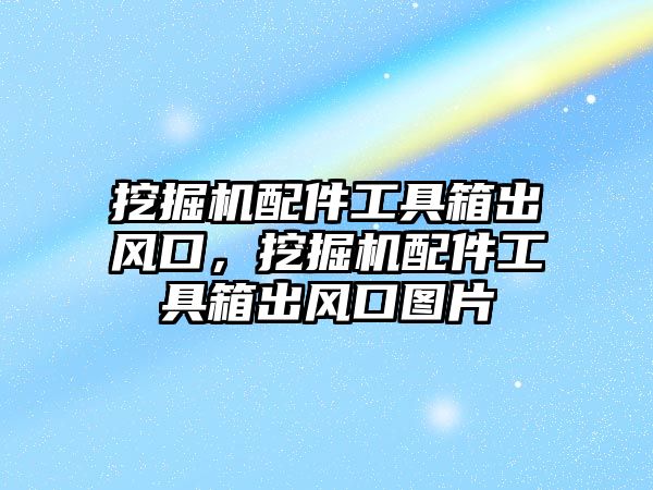 挖掘機配件工具箱出風口，挖掘機配件工具箱出風口圖片