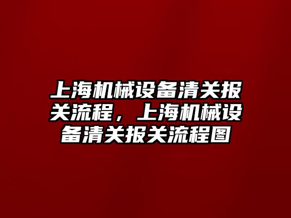 上海機械設備清關(guān)報關(guān)流程，上海機械設備清關(guān)報關(guān)流程圖