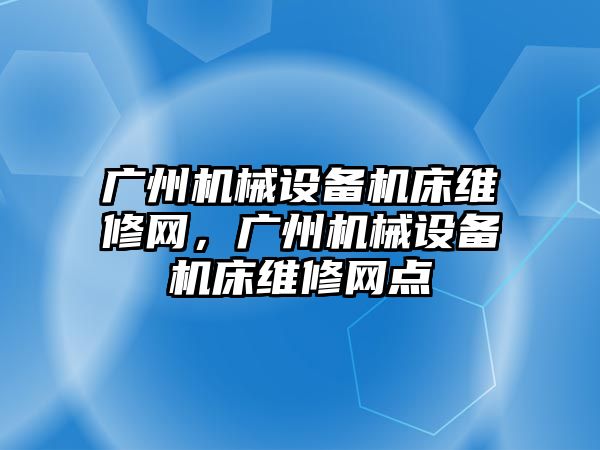 廣州機械設(shè)備機床維修網(wǎng)，廣州機械設(shè)備機床維修網(wǎng)點