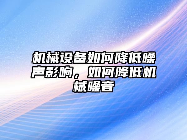 機械設備如何降低噪聲影響，如何降低機械噪音