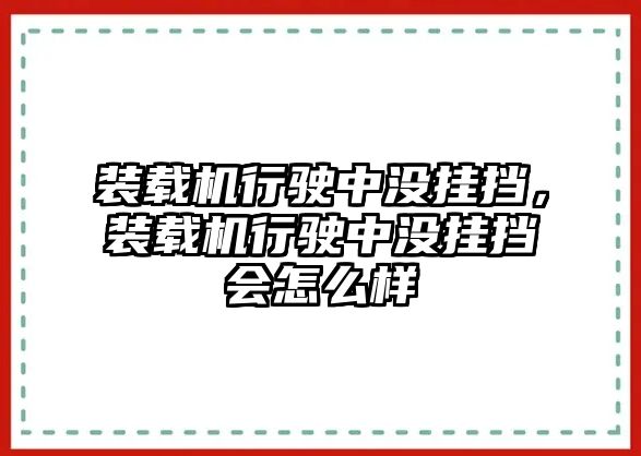 裝載機行駛中沒掛擋，裝載機行駛中沒掛擋會怎么樣