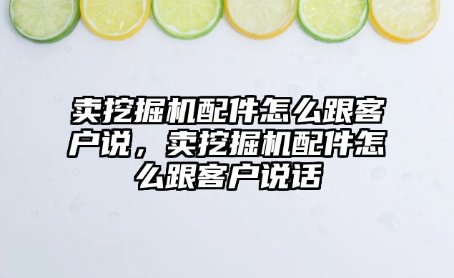 賣挖掘機配件怎么跟客戶說，賣挖掘機配件怎么跟客戶說話