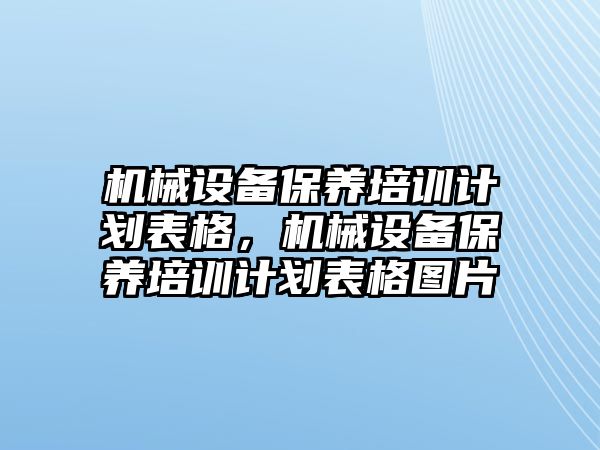 機械設(shè)備保養(yǎng)培訓(xùn)計劃表格，機械設(shè)備保養(yǎng)培訓(xùn)計劃表格圖片