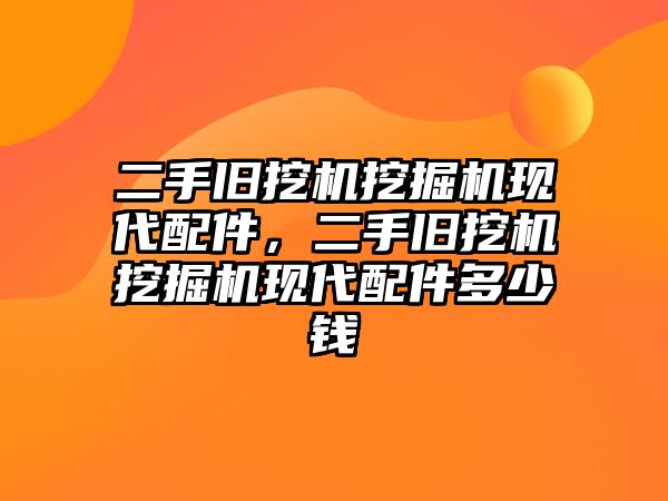 二手舊挖機挖掘機現(xiàn)代配件，二手舊挖機挖掘機現(xiàn)代配件多少錢