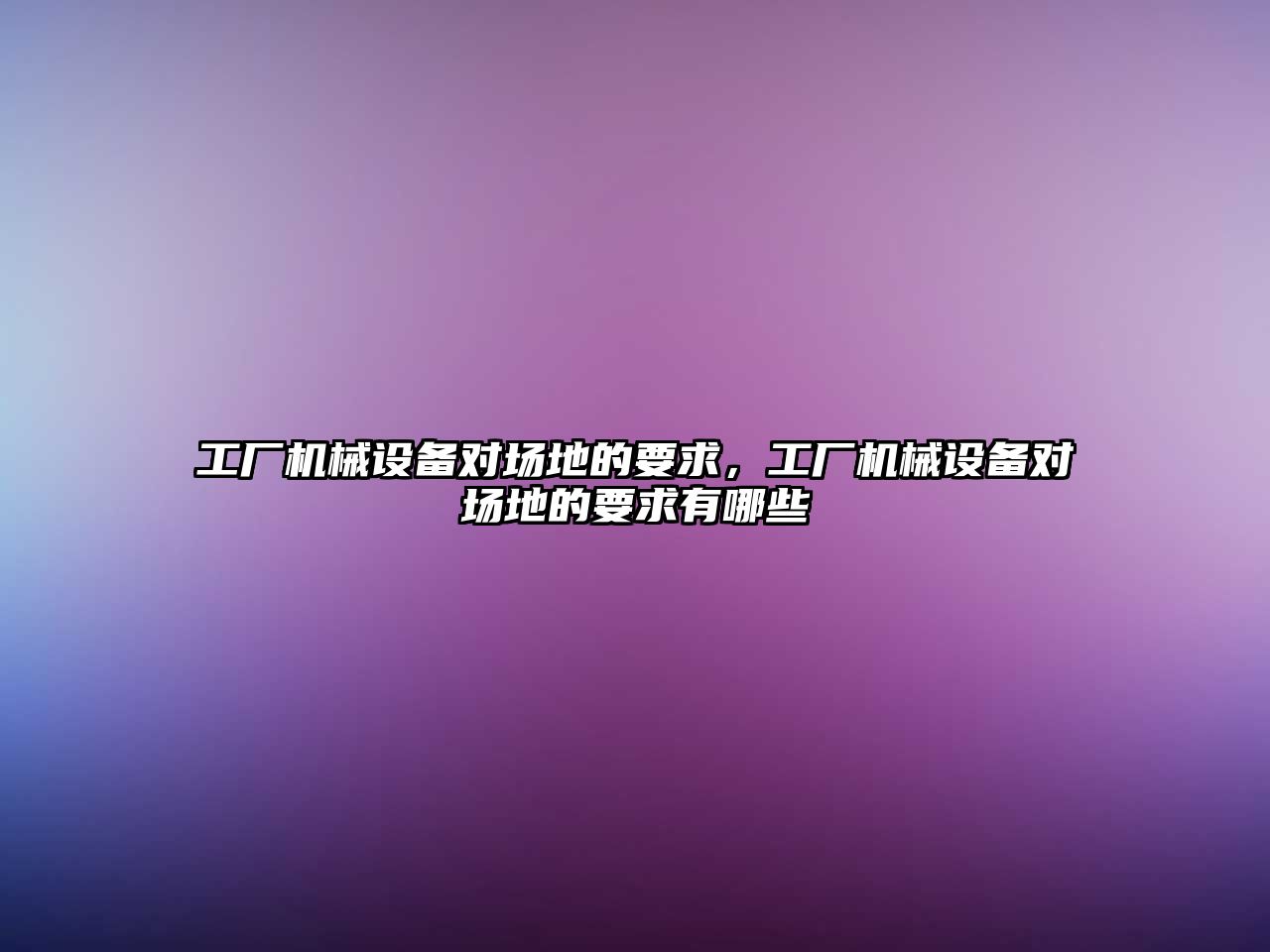 工廠機械設備對場地的要求，工廠機械設備對場地的要求有哪些