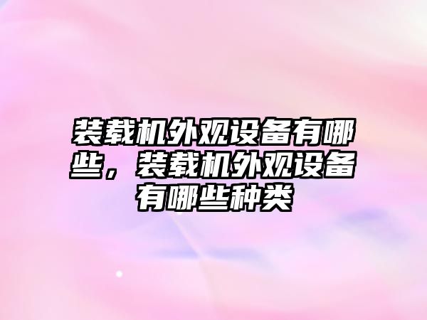 裝載機(jī)外觀設(shè)備有哪些，裝載機(jī)外觀設(shè)備有哪些種類