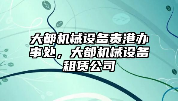 大都機械設備貴港辦事處，大都機械設備租賃公司