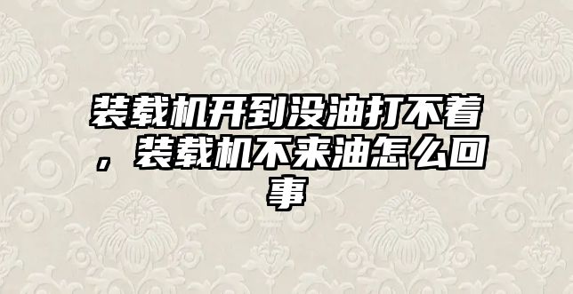 裝載機開到?jīng)]油打不著，裝載機不來油怎么回事