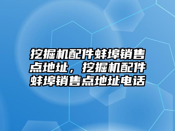 挖掘機配件蚌埠銷售點地址，挖掘機配件蚌埠銷售點地址電話