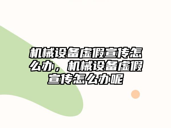 機械設備虛假宣傳怎么辦，機械設備虛假宣傳怎么辦呢