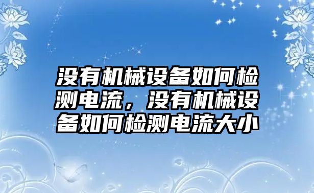 沒有機械設備如何檢測電流，沒有機械設備如何檢測電流大小