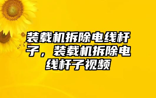 裝載機(jī)拆除電線桿子，裝載機(jī)拆除電線桿子視頻