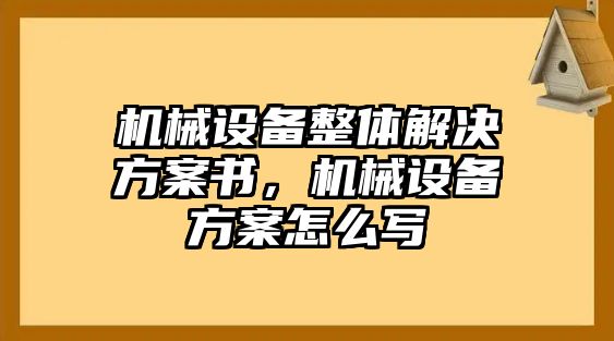 機(jī)械設(shè)備整體解決方案書，機(jī)械設(shè)備方案怎么寫