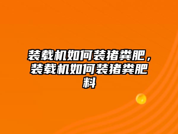 裝載機(jī)如何裝豬糞肥，裝載機(jī)如何裝豬糞肥料