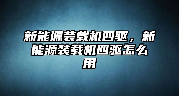 新能源裝載機(jī)四驅(qū)，新能源裝載機(jī)四驅(qū)怎么用