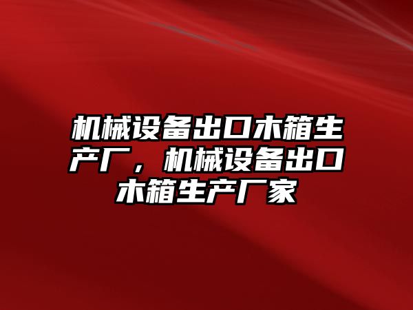 機械設(shè)備出口木箱生產(chǎn)廠，機械設(shè)備出口木箱生產(chǎn)廠家