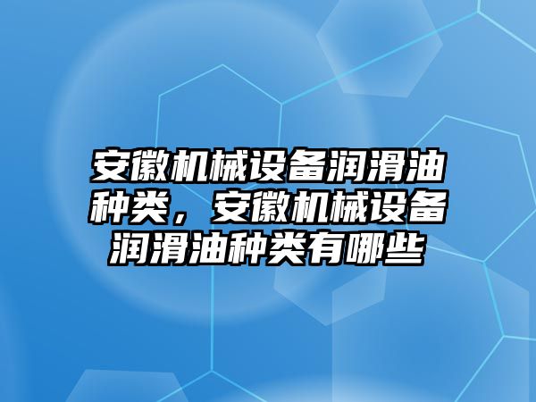 安徽機械設(shè)備潤滑油種類，安徽機械設(shè)備潤滑油種類有哪些