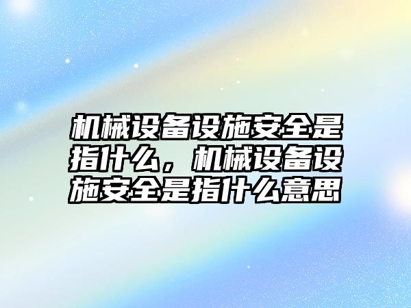 機(jī)械設(shè)備設(shè)施安全是指什么，機(jī)械設(shè)備設(shè)施安全是指什么意思