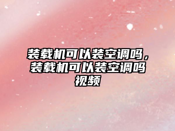 裝載機(jī)可以裝空調(diào)嗎，裝載機(jī)可以裝空調(diào)嗎視頻