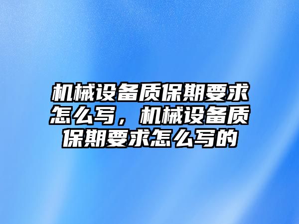 機(jī)械設(shè)備質(zhì)保期要求怎么寫(xiě)，機(jī)械設(shè)備質(zhì)保期要求怎么寫(xiě)的