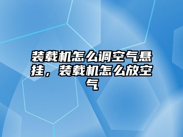 裝載機(jī)怎么調(diào)空氣懸掛，裝載機(jī)怎么放空氣