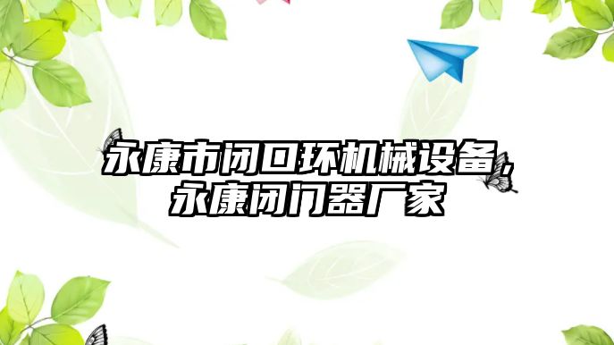 永康市閉口環(huán)機械設(shè)備，永康閉門器廠家