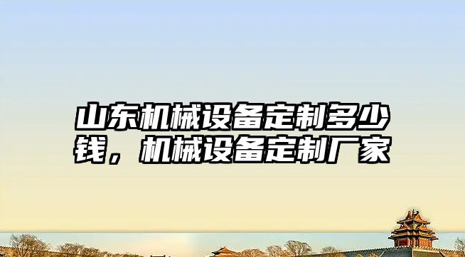 山東機械設(shè)備定制多少錢，機械設(shè)備定制廠家