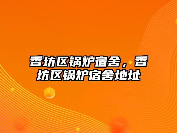 香坊區(qū)鍋爐宿舍，香坊區(qū)鍋爐宿舍地址