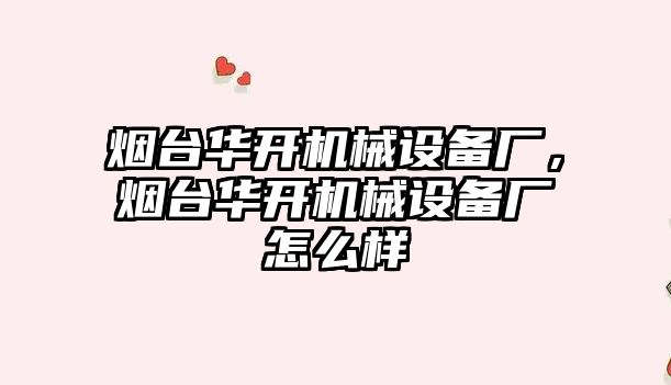 煙臺華開機(jī)械設(shè)備廠，煙臺華開機(jī)械設(shè)備廠怎么樣