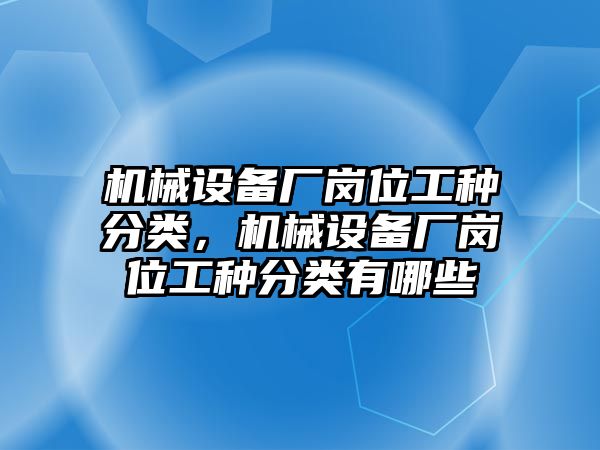 機(jī)械設(shè)備廠崗位工種分類，機(jī)械設(shè)備廠崗位工種分類有哪些