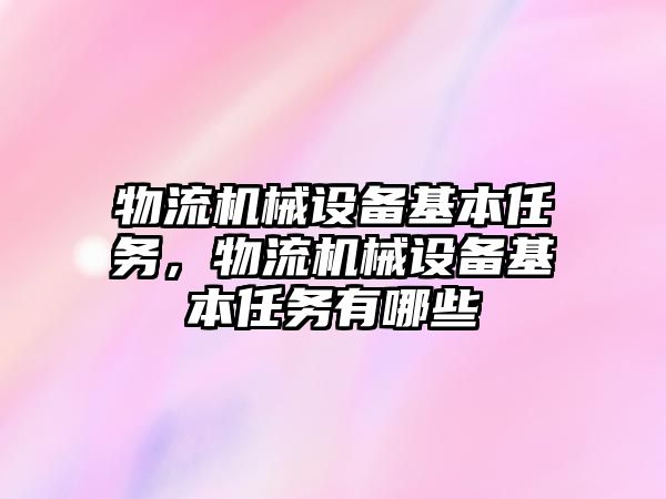 物流機械設備基本任務，物流機械設備基本任務有哪些