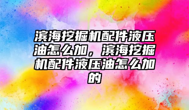 濱海挖掘機配件液壓油怎么加，濱海挖掘機配件液壓油怎么加的