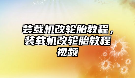 裝載機(jī)改輪胎教程，裝載機(jī)改輪胎教程視頻