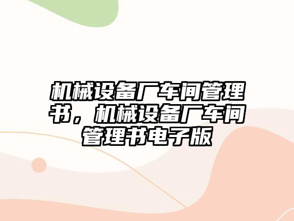 機(jī)械設(shè)備廠車間管理書(shū)，機(jī)械設(shè)備廠車間管理書(shū)電子版