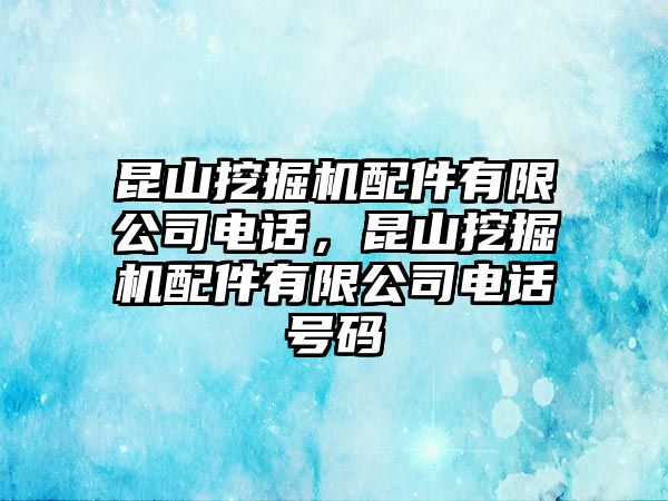 昆山挖掘機(jī)配件有限公司電話，昆山挖掘機(jī)配件有限公司電話號(hào)碼